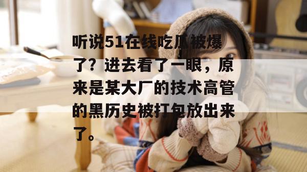听说51在线吃瓜被爆了？进去看了一眼，原来是某大厂的技术高管的黑历史被打包放出来了。