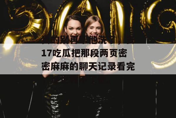 真的别再帮他洗了，去17吃瓜把那段两页密密麻麻的聊天记录看完，谁也救不了他。