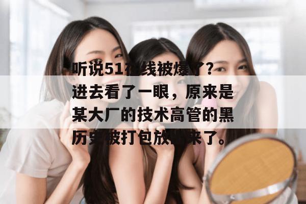 听说51在线被爆了？进去看了一眼，原来是某大厂的技术高管的黑历史被打包放出来了。