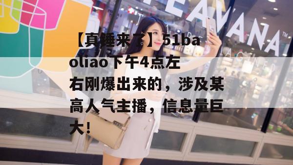 【真锤来了】51baoliao下午4点左右刚爆出来的，涉及某高人气主播，信息量巨大！